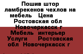 Пошив штор ламбрекенов чехлов на мебель › Цена ­ 500 - Ростовская обл., Новочеркасск г. Мебель, интерьер » Услуги   . Ростовская обл.,Новочеркасск г.